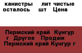 канистры 25 лит чистые осталось 12 шт › Цена ­ 50 - Пермский край, Кунгур г. Другое » Продам   . Пермский край,Кунгур г.